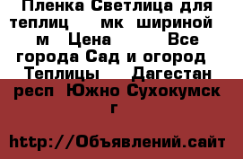 Пленка Светлица для теплиц 150 мк, шириной 6 м › Цена ­ 420 - Все города Сад и огород » Теплицы   . Дагестан респ.,Южно-Сухокумск г.